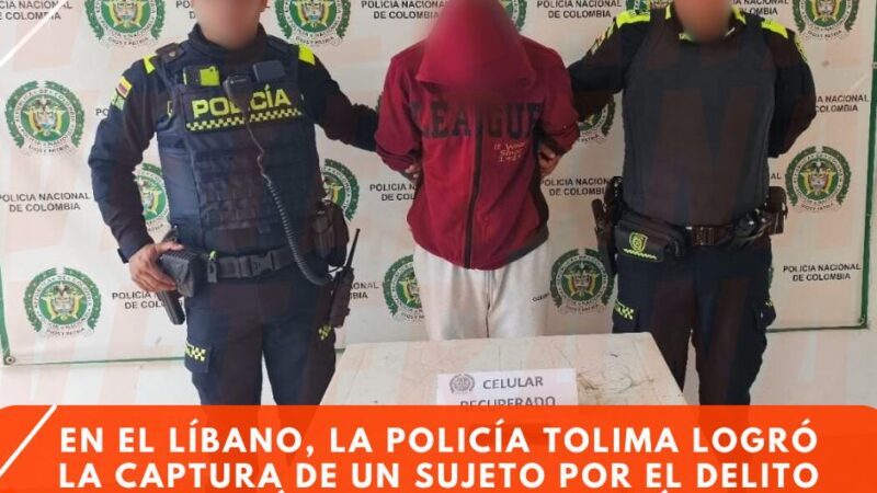 EN EL LÍBANO, LA POLICÍA TOLIMA LOGRÓ LA CAPTURA DE UN SUJETO POR EL DELITO DE EXTORSIÓN Y LA RECUPERACION DE UN CELULAR AL PARECER HURTADO.